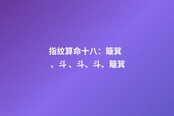 指紋算命十八：簸箕、斗、斗、斗、簸箕
